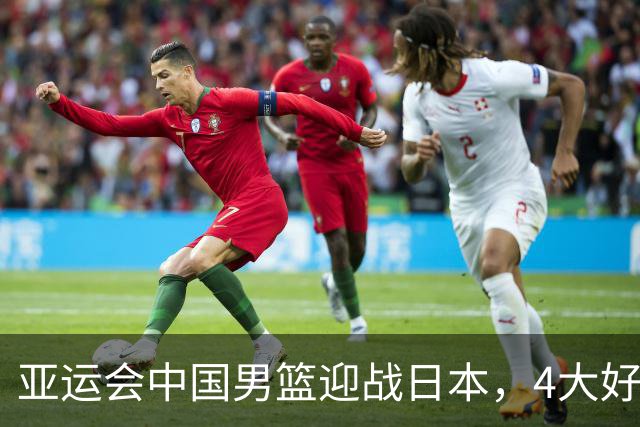 亚运会中国男篮迎战日本，4大好消息2个坏消息，男篮赢球机会来了