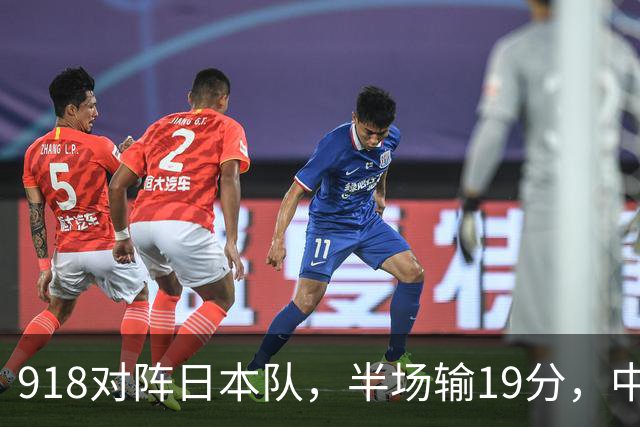 918对阵日本队，半场输19分，中国男篮危险，3人低迷，2短板拉胯
